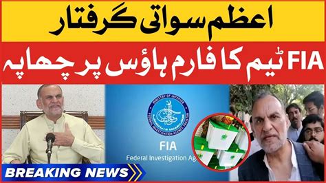 Azam Swati Arrested Fia Raided Farm House Breaking News Youtube