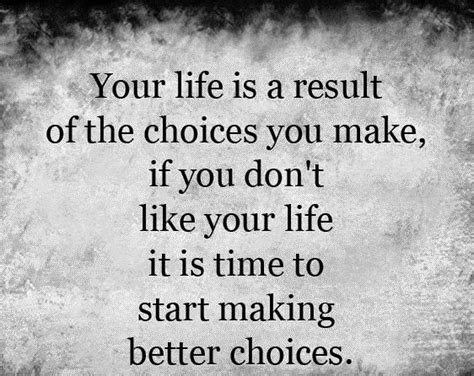 Your Life Is A Result Of The Choices You Make If You Don T Like Your