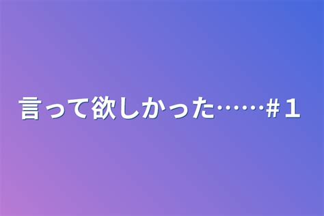 言って欲しかった1 全1話 作者ながおけんと˙˘˙ の連載小説 テラーノベル