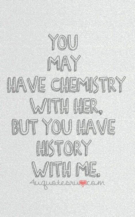 You may have chemistry with her but you have history with me love love quotes quotes quote ...