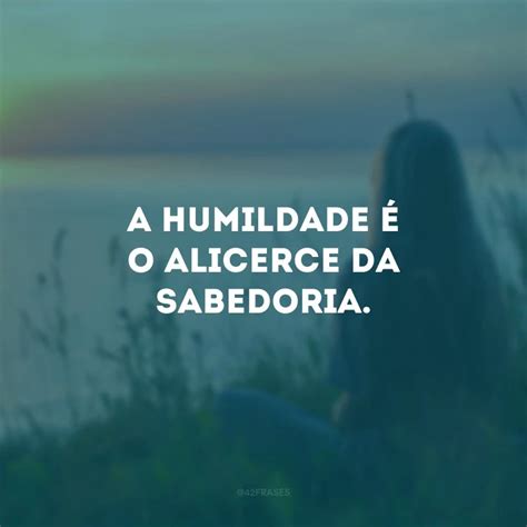 Frases De Humildade E Sabedoria Que Trar O Reflex Es Profundas