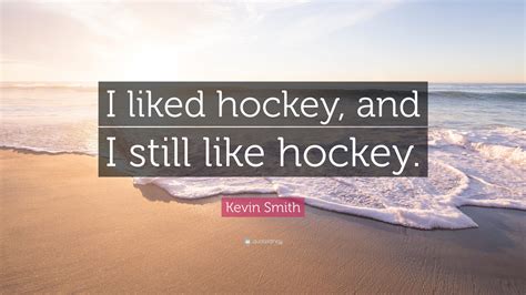 Kevin Smith Quote: “I liked hockey, and I still like hockey.”