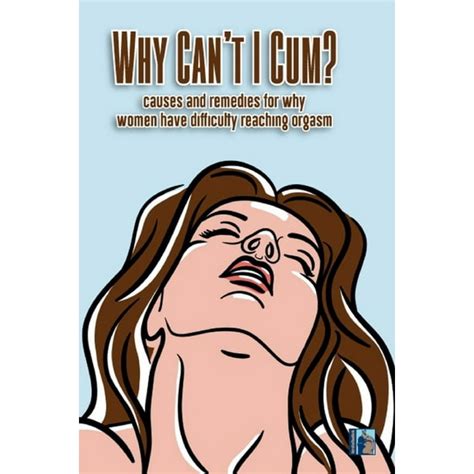 Why Cant I Cum Causes And Remedies For Why Women Have Diffculty Reaching Orgasm Paperback