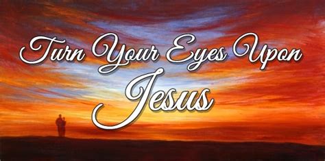 Turn Your Eyes Upon Jesus Thou Art Inexcusable O Man