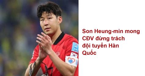 Son Heung Min Mong CĐv đừng Trách đội Tuyển Hàn Quốc Bóng đá Thế Giới