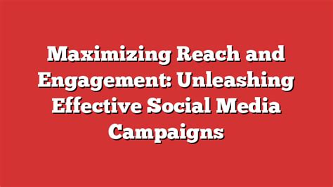 Maximizing Reach And Engagement Unleashing Effective Social Media