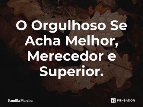 O Orgulhoso Se Acha Melhor Merecedor Kamilla Moreira Pensador