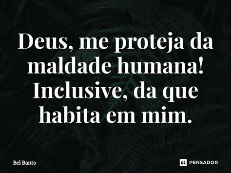 Deus Me Proteja Da Maldade Humana Bel Banto Pensador