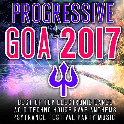 Progressive Goa 2017 Best Of Top 100 Electronic Dance Acid Techno House Rave