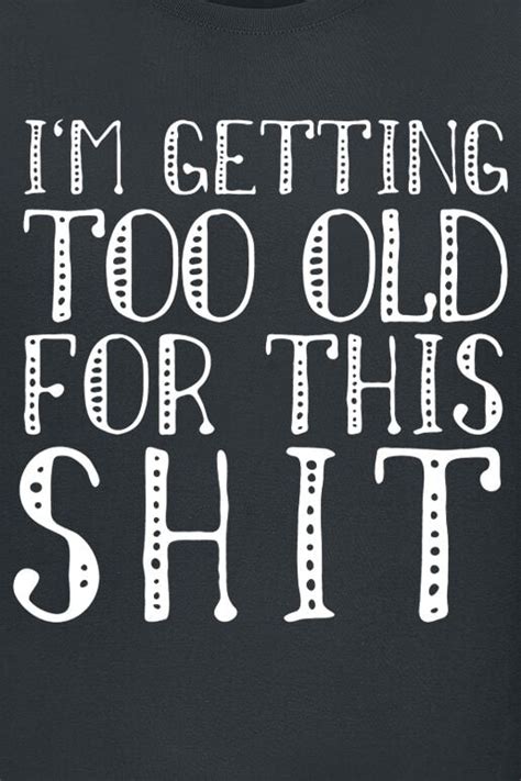 I’m getting too old for this shit | Slogans T-Shirt | EMP