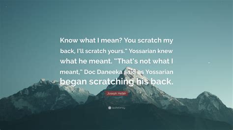 Joseph Heller Quote “know What I Mean You Scratch My Back Ill