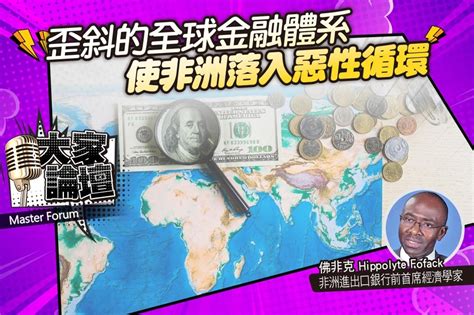 《大家論壇》公平視角：歪斜的全球金融體系 使非洲落入惡性循環 上報 大師講堂