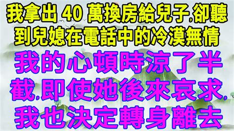 我拿出40萬換房給兒子，卻聽到兒媳在電話中的冷漠無情，我的心頓時涼了半截，即使她後來哀求，我也決定轉身離去 深夜淺談 生活經驗 情感故事 深夜淺讀 幸福人生 中老年幸福人生 讲