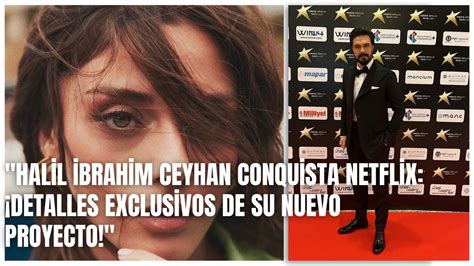 Halil İbrahim Ceyhan Conquista Netflix Detalles Exclusivos de su