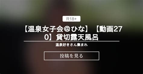 【貸切露天風呂】 【温泉女子会＠ひな】【動画270】貸切露天風呂 温泉好きさん集まれ♪ 温泉女子会公式 の投稿｜ファンティア[fantia]