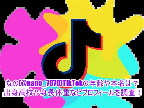 なの Nano 7070 Tiktokの年齢や本名は？出身高校や身長体重などプロフィールを調査！ ゆるとつブログ
