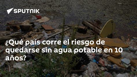 ¿qué País Corre El Riesgo De Quedarse Sin Agua Potable En 10 Años 28 09 2016 Sputnik Mundo