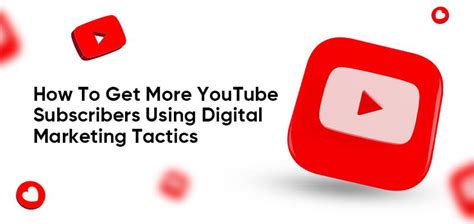 How To Get More YouTube Subscribers Using Digital Marketing Tactics