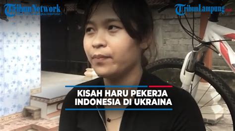 Kisah Haru Pekerja Indonesia Di Ukraina Sampai Takut Dengar Ledakan