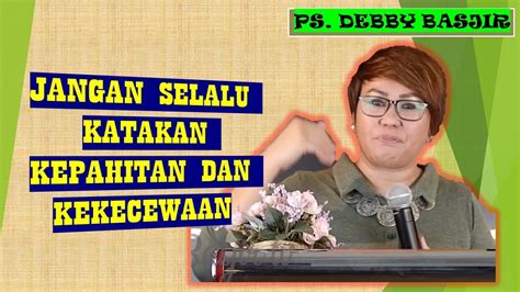 Jangan Selalu Katakan Kepahitan Dan Kekecewaan Ps Debby Basjir