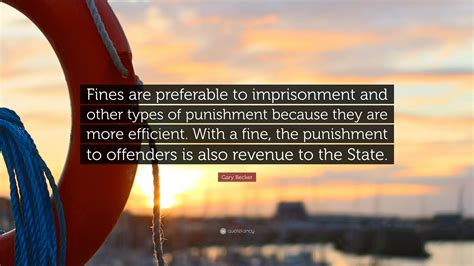 Gary Becker Quote: “Fines are preferable to imprisonment and other