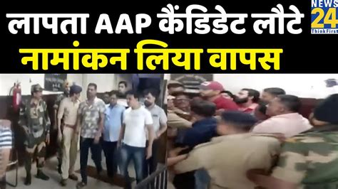 Aap ने जिस उम्मीदार ने अपहरण का लगाया था आरोप वो नामांकन वापस लेने