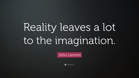 John Lennon Quote: “Reality leaves a lot to the imagination.”