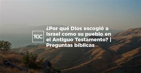 Por qué Dios escogió a Israel como su pueblo en el Antiguo Testamento