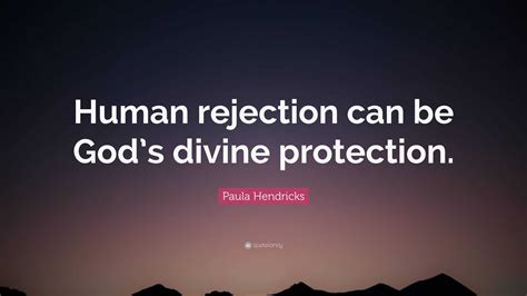 Paula Hendricks Quote “human Rejection Can Be God’s Divine Protection ”