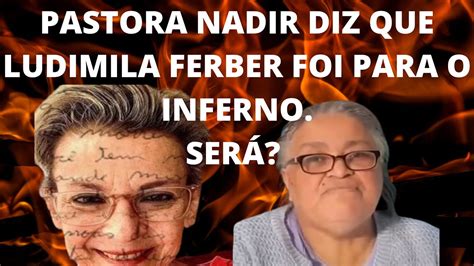 PASTORA NADIR DIZ QUE LUDIMILA FERBER FOI PARA O INFERNO YouTube