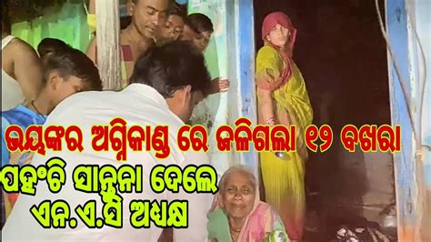 ଭୟଙ୍କର ଅଗ୍ନିକାଣ୍ଡ ରେ ୯ ଟି ପରିବାର ସର୍ବସ୍ୱାନ୍ତ ଅଗ୍ନି ବିପନ୍ନ ଙ୍କ ପାଖରେ