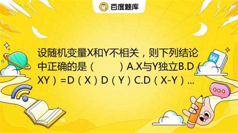 设随机变量x和y不相关，则下列结论中正确的是（ ）a X与y独立b D（xy） D（x）d（y）c D（x Y） D（x） D（y）d D（x Y） D（x） D（y） 百度教育