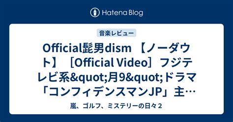 Official髭男dism 【ノーダウト】[official Video]フジテレビ系 月9 ドラマ「コンフィデンスマンjp」主題歌 嵐、ゴルフ、ミステリーの日々2