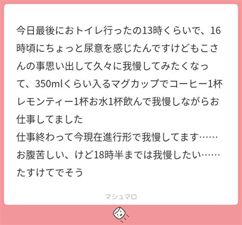 今日最後におトイレ行ったの13時くらいで、16時頃にちょっと尿意を感じたんですけどもこさんの事思い出して久々に我慢してみたくなって、350ml