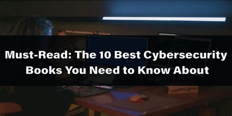 Must Read The 10 Best Cybersecurity Books You Need To Know About