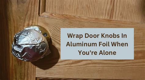 Why Wrap Door Knobs In Aluminum Foil When You Re Alone The Truth