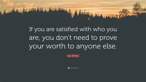 Jay Shetty Quote “if You Are Satisfied With Who You Are You Dont