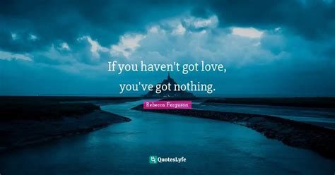 If You Haven T Got Love You Ve Got Nothing Quote By Rebecca