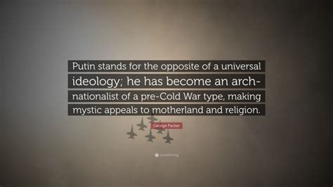 George Packer Quote “putin Stands For The Opposite Of A Universal