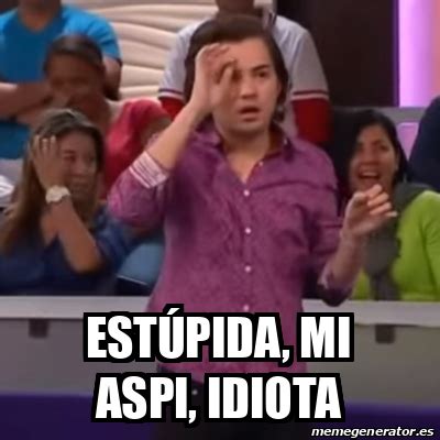 Meme Personalizado Estúpida mi aspi idiota 33170577