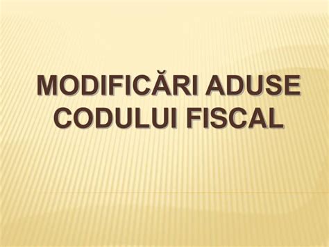 PPT MODIFICĂRI ADUSE CODULUI FISCAL PowerPoint Presentation free