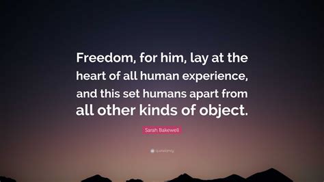 Sarah Bakewell Quote Freedom For Him Lay At The Heart Of All Human