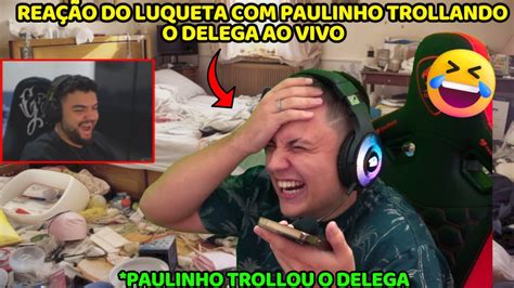 Rea O Do Luqueta Paulinho Trollando O Delega Youtube