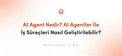 AI Agent Nedir İş Süreçleri Nasıl Geliştirilebilir Webtures