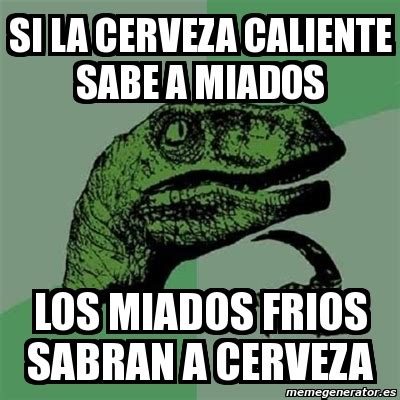 Meme Filosoraptor Si La Cerveza Caliente Sabe A Miados Los Miados