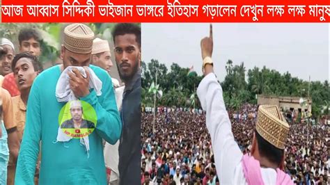 আজ আব্বাস সিদ্দিকী ভাইজান ভাঙ্গরে ইতিহাস গড়ালেন দেখুন লক্ষ লক্ষ