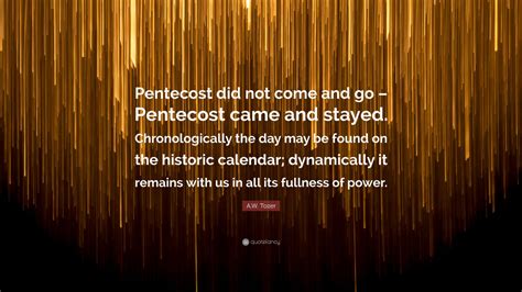 A W Tozer Quote Pentecost Did Not Come And Go Pentecost Came And