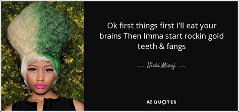 Nicki Minaj quote: Ok first things first I'll eat your brains Then Imma...