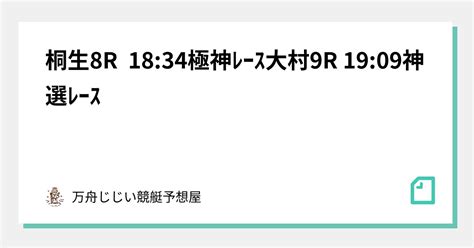 桐生8r 18 34🚨極神ﾚｰｽ🚨大村9r 19 09 神選ﾚｰｽ ｜万舟じじい💰競艇予想屋💰🚤🔥｜note