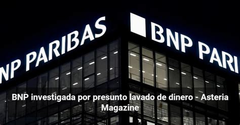 BNP Investigada Por Presunto Lavado De Dinero Asteria Magazine